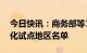 今日快讯：商务部等14部门公布内外贸一体化试点地区名单