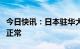 今日快讯：日本驻华大使馆：签证业务已恢复正常