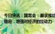 今日快讯：国常会：要求推动消费加快恢复和保持外贸外资稳定，增强对经济的拉动力