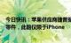 今日快讯：苹果供应商捷普据悉已开始在印度生产AirPods零件，此前仅限于iPhone