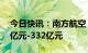 今日快讯：南方航空：预计2022年亏损303亿元-332亿元