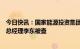 今日快讯：国家能源投资集团有限责任公司原党组成员、副总经理李东被查