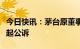 今日快讯：茅台原董事长高卫东涉受贿罪被提起公诉