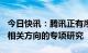 今日快讯：腾讯正有序推进ChatGPT和AIGC相关方向的专项研究