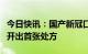 今日快讯：国产新冠口服药民得维在浦东医院开出首张处方