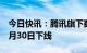 今日快讯：腾讯旗下数字藏品平台幻核将于6月30日下线