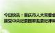 今日快讯：重庆市人大常委会原副主任、党组原副书记郑洪接受中央纪委国家监委纪律审查和监察调查