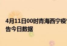 4月11日00时青海西宁疫情最新数据消息及西宁疫情防控通告今日数据