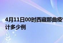 4月11日00时西藏那曲疫情新增病例数及那曲疫情到今天累计多少例