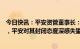 今日快讯：平安资管董事长：汇丰夸大分拆提案成本和风险，平安对其封闭态度深感失望