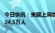 今日快讯：美国上周首次申领失业救济人数为24.5万人