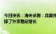 今日快讯：海关总署：我国外贸企业活力继续增强，有力支撑了外贸稳定增长