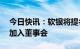 今日快讯：软银将提名Arm首席执行官哈斯加入董事会