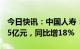 今日快讯：中国人寿：一季度归母净利178.85亿元，同比增18%