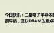 今日快讯：三星电子半导体部门一季度录得4.6万亿韩元巨额亏损，正以DRAM为重点减产