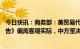 今日快讯：商务部：美贸易代表办公室《2023年特别301报告》偏离客观实际，中方坚决反对