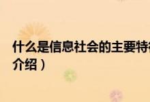 什么是信息社会的主要特征（信息社会基本特征是什么简介介绍）