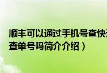 顺丰可以通过手机号查快递单号吗（顺丰快递可以用手机号查单号吗简介介绍）