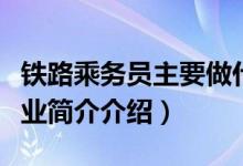 铁路乘务员主要做什么（火车乘务员是什么专业简介介绍）