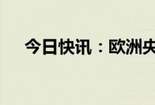 今日快讯：欧洲央行宣布加息25个基点