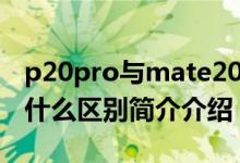 p20pro与mate20区别（p20p与mate20有什么区别简介介绍）