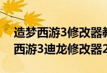 造梦西游3修改器教学（7怎么改青龙剑造梦西游3迪龙修改器2）