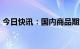 今日快讯：国内商品期货收盘，原油跌超5%