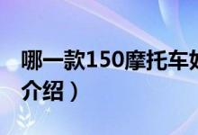 哪一款150摩托车好（150摩托车哪款好简介介绍）