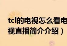 tcl的电视怎么看电视直播（tcl电视怎么看电视直播简介介绍）