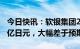 今日快讯：软银集团2022财年净亏损9701.4亿日元，大幅差于预期