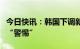 今日快讯：韩国下调新冠疫情危机预警级别至“警惕”