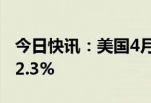 今日快讯：美国4月生产者价格指数同比上升2.3%