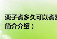 栗子煮多久可以煮熟（栗子要煮多久才能煮熟简介介绍）