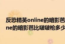 反恐精英online的暗影芭比啵啵枪多少钱啊（反恐精英online的暗影芭比啵啵枪多少钱啊）