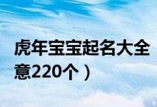 虎年宝宝起名大全（虎年男宝宝名字大全有寓意220个）