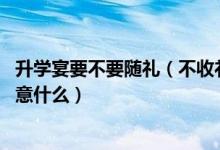 升学宴要不要随礼（不收礼的升学宴要不要办 办升学宴要注意什么）