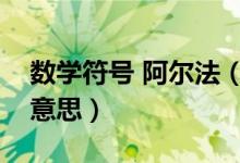 数学符号 阿尔法（数学中的阿尔法符号什么意思）