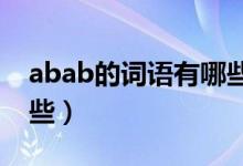 abab的词语有哪些大全（ABAB的词语有哪些）