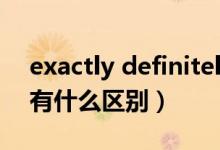 exactly definitely区别（exact与definite有什么区别）