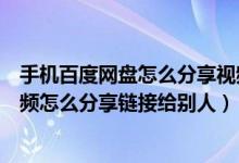 手机百度网盘怎么分享视频链接给别人（百度网盘里面的视频怎么分享链接给别人）