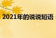 2021年的说说短语（说说2021年简介介绍）