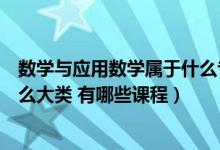 数学与应用数学属于什么专业大类（数学与应用数学属于什么大类 有哪些课程）