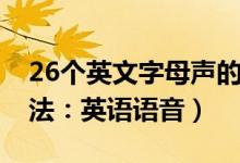 26个英文字母声的读法（26个英文字母的读法：英语语音）