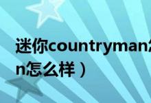 迷你countryman怎么样（minicountryman怎么样）