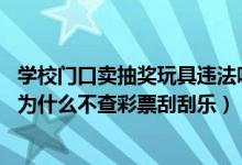 学校门口卖抽奖玩具违法吗（学校门口抽奖游戏属于犯法吗 为什么不查彩票刮刮乐）