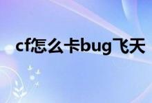 cf怎么卡bug飞天（cf怎么卡bug不掉血）