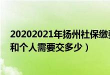 20202021年扬州社保缴费基数（年扬州社保缴费标准公司和个人需要交多少）