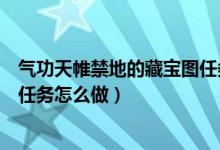 气功天帷禁地的藏宝图任务怎么做（气功天帷禁地的藏宝图任务怎么做）