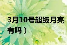 3月10号超级月亮（3月10号的超级月亮德国有吗）