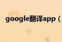 google翻译app（google在线翻译英语）